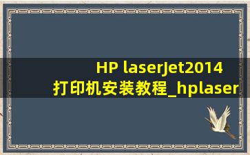 HP laserJet2014打印机安装教程_hplaserjet2014安装